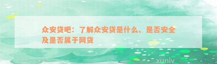 众安贷吧：了解众安贷是什么、是否安全及是否属于网贷