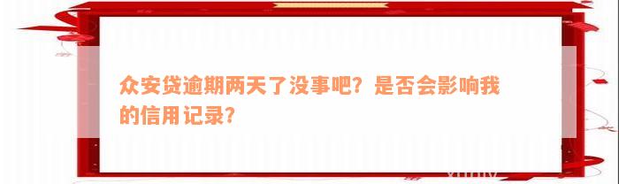 众安贷逾期两天了没事吧？是否会影响我的信用记录？