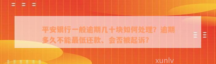 平安银行一般逾期几十块如何处理？逾期多久不能最低还款、会否被起诉？