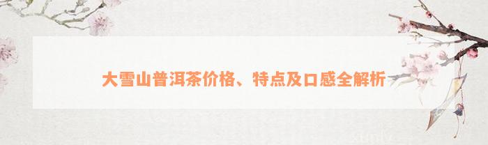 大雪山普洱茶价格、特点及口感全解析