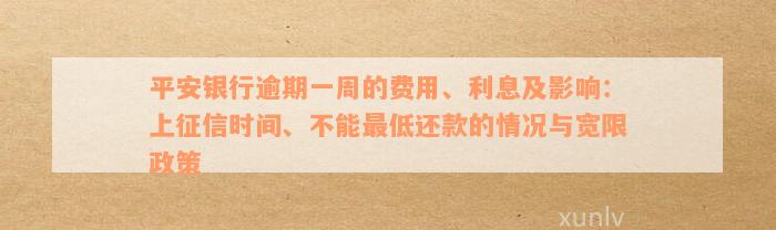 平安银行逾期一周的费用、利息及影响：上征信时间、不能最低还款的情况与宽限政策