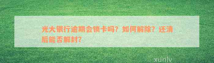 光大银行逾期会锁卡吗？如何解除？还清后能否解封？