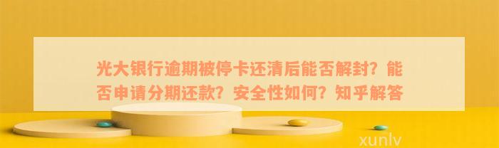 光大银行逾期被停卡还清后能否解封？能否申请分期还款？安全性如何？知乎解答