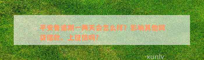 平安普逾期一两天会怎么样？影响其他网贷借款、上征信吗？