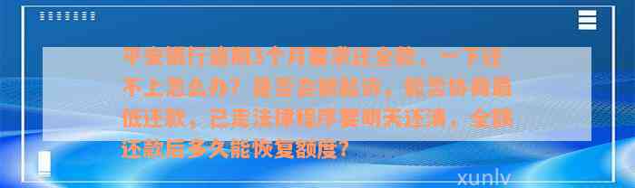 平安银行逾期3个月要求还全款，一下还不上怎么办？是否会被起诉，能否协商最低还款，已走法律程序要明天还清，全额还款后多久能恢复额度？