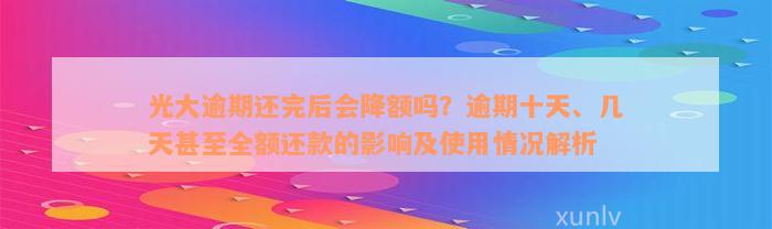 光大逾期还完后会降额吗？逾期十天、几天甚至全额还款的影响及使用情况解析