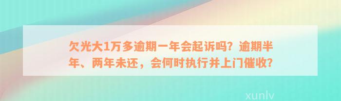 欠光大1万多逾期一年会起诉吗？逾期半年、两年未还，会何时执行并上门催收？