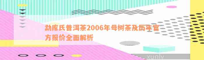 勐库氏普洱茶2006年母树茶及历年官方报价全面解析