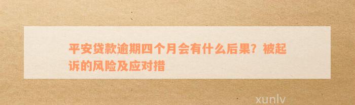 平安贷款逾期四个月会有什么后果？被起诉的风险及应对措