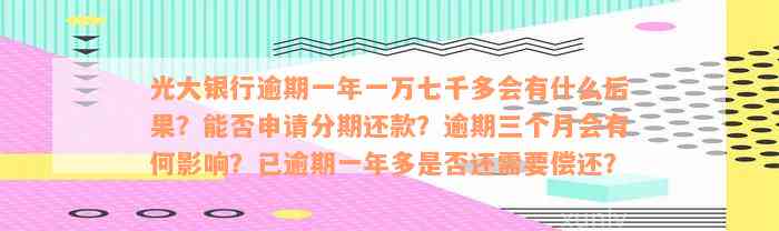 光大银行逾期一年一万七千多会有什么后果？能否申请分期还款？逾期三个月会有何影响？已逾期一年多是否还需要偿还？