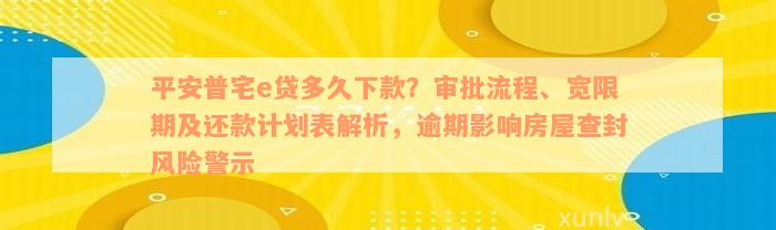 平安普宅e贷多久下款？审批流程、宽限期及还款计划表解析，逾期影响房屋查封风险警示