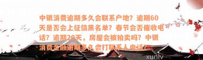 中银消费逾期多久会联系户地？逾期60天是否会上征信黑名单？春节会否催收电话？逾期20天，房屋会被拍卖吗？中银消费金融逾期多久会打联系人电话？