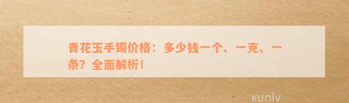 青花玉手镯价格：多少钱一个、一克、一条？全面解析！