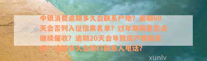 中银消费逾期多久会联系户地？逾期60天会否列入征信黑名单？过年期间是否会继续催收？逾期20天会导致房产被拍卖吗？逾期多久会拨打联系人电话？