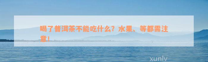 喝了普洱茶不能吃什么？水果、等都需注意！