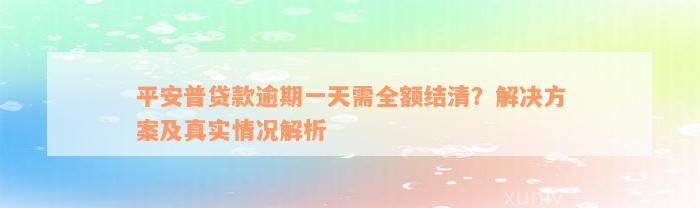 平安普贷款逾期一天需全额结清？解决方案及真实情况解析