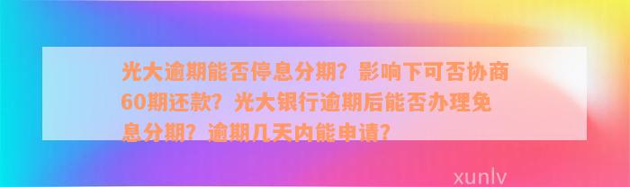 光大逾期能否停息分期？影响下可否协商60期还款？光大银行逾期后能否办理免息分期？逾期几天内能申请？