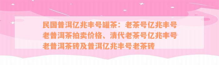 民国普洱亿兆丰号罐茶：老茶号亿兆丰号老普洱茶拍卖价格、清代老茶号亿兆丰号老普洱茶砖及普洱亿兆丰号老茶砖