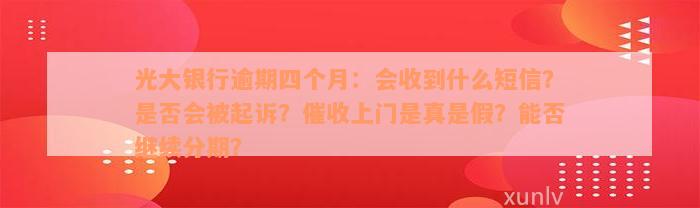 光大银行逾期四个月：会收到什么短信？是否会被起诉？催收上门是真是假？能否继续分期？