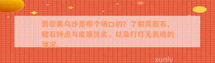 翡翠黑乌沙是哪个场口的？了解其原石、赌石特点与皮质优劣，以及打灯无表现的情况。