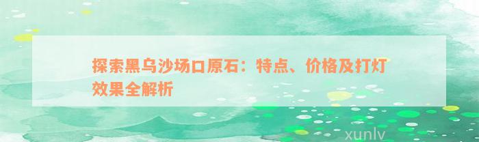 探索黑乌沙场口原石：特点、价格及打灯效果全解析