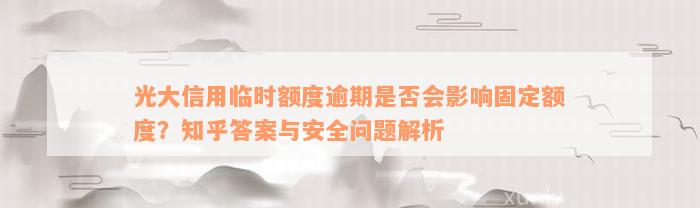 光大信用临时额度逾期是否会影响固定额度？知乎答案与安全问题解析