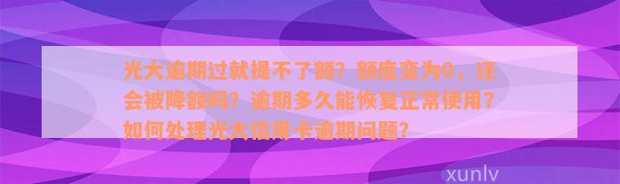 光大逾期过就提不了额？额度变为0，还会被降额吗？逾期多久能恢复正常使用？如何处理光大信用卡逾期问题？