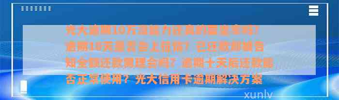 光大逾期10万没能力还真的要坐牢吗？逾期10天是否会上征信？已还款却被告知全额还款需理会吗？逾期十天后还款能否正常使用？光大信用卡逾期解决方案