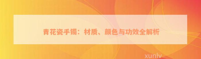 青花瓷手镯：材质、颜色与功效全解析