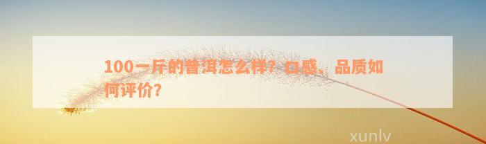 100一斤的普洱怎么样？口感、品质如何评价？