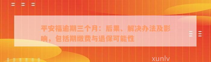 平安福逾期三个月：后果、解决办法及影响，包括期缴费与退保可能性