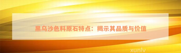 黑乌沙色料原石特点：揭示其品质与价值