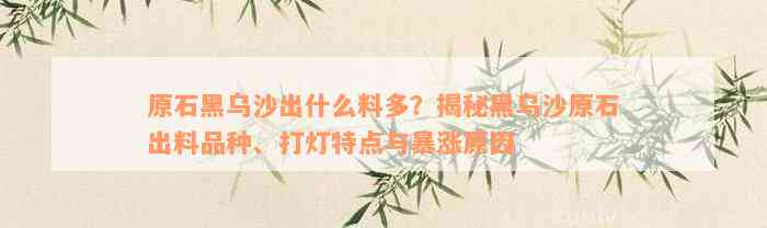 原石黑乌沙出什么料多？揭秘黑乌沙原石出料品种、打灯特点与暴涨原因