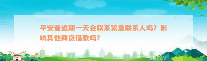 平安普逾期一天会联系紧急联系人吗？影响其他网贷借款吗？