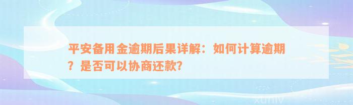 平安备用金逾期后果详解：如何计算逾期？是否可以协商还款？