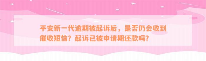 平安新一代逾期被起诉后，是否仍会收到催收短信？起诉已被申请期还款吗？