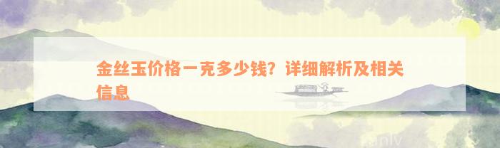 金丝玉价格一克多少钱？详细解析及相关信息