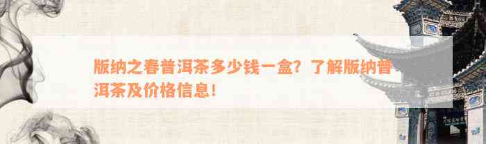 版纳之春普洱茶多少钱一盒？了解版纳普洱茶及价格信息！