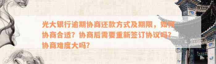 光大银行逾期协商还款方式及期限，如何协商合适？协商后需要重新签订协议吗？协商难度大吗？