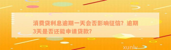 消费贷利息逾期一天会否影响征信？逾期3天是否还能申请贷款？