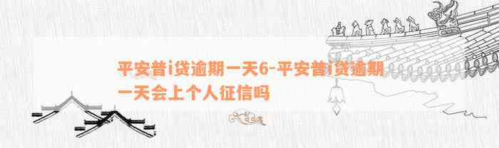 平安普i贷逾期一天6-平安普i贷逾期一天会上个人征信吗