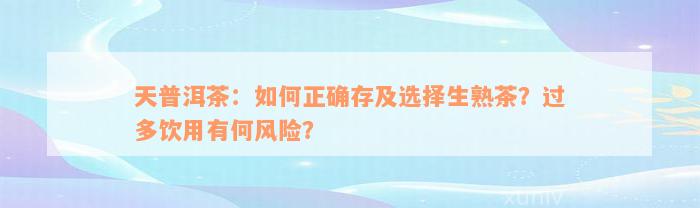 天普洱茶：如何正确存及选择生熟茶？过多饮用有何风险？