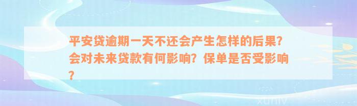 平安贷逾期一天不还会产生怎样的后果？会对未来贷款有何影响？保单是否受影响？