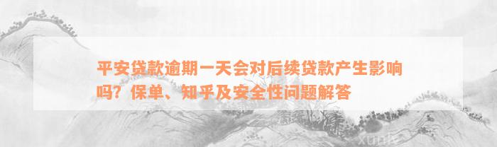 平安贷款逾期一天会对后续贷款产生影响吗？保单、知乎及安全性问题解答