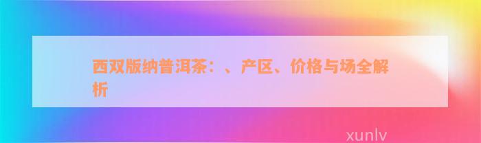 西双版纳普洱茶：、产区、价格与场全解析