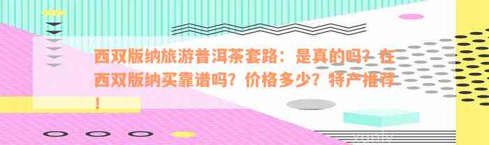 西双版纳旅游普洱茶套路：是真的吗？在西双版纳买靠谱吗？价格多少？特产推荐！