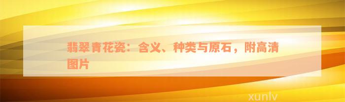 翡翠青花瓷：含义、种类与原石，附高清图片