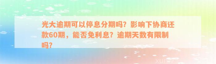 光大逾期可以停息分期吗？影响下协商还款60期，能否免利息？逾期天数有限制吗？