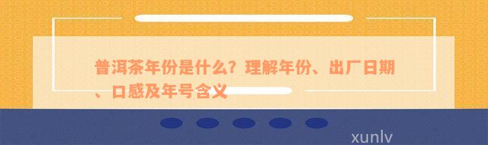 普洱茶年份是什么？理解年份、出厂日期、口感及年号含义