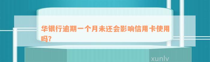 华银行逾期一个月未还会影响信用卡使用吗？